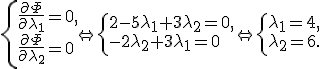 \left\{ \begin{matrix}{l}
\frac{{\partial \Phi }}{{\partial \lambda _1 }} = 0, \\ 
\frac{{\partial \Phi }}{{\partial \lambda _2 }} = 0 \\ 
\end{matrix} \right. \Leftrightarrow \left\{ \begin{matrix}{l}
2 - 5\lambda _1  + 3\lambda _2  = 0, \\ 
 - 2\lambda _2  + 3\lambda _1  = 0 \\ 
\end{matrix} \right. \Leftrightarrow \left\{ \begin{matrix}{l}
\lambda _1  = 4, \\ 
\lambda _2  = 6. \\ 
\end{matrix} \right.